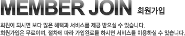 MEMBER JOIN 회원가입 회원이 되시면 보다 많은 혜택과 서비스를 제공 받으실 수 있습니다. 회원가입은 무료이며, 절차에 따라 가입완료를 하시면 서비스를 이용하실 수 있습니다.